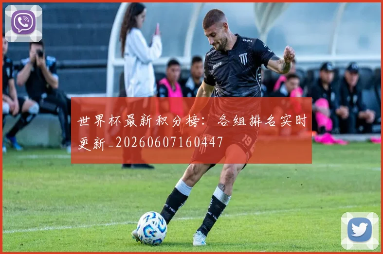 世界杯最新积分榜：各组排名实时更新_20260607160447