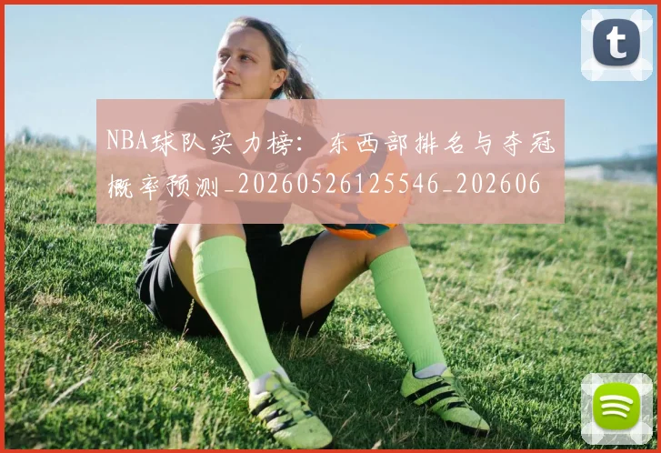 NBA球队实力榜:东西部排名与夺冠概率预测_20260526125546_20260607160219