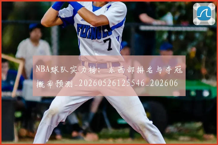 NBA球队实力榜:东西部排名与夺冠概率预测_20260526125546_20260607160219