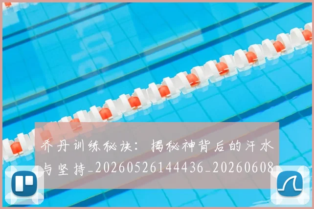 乔丹训练秘诀：揭秘神背后的汗水与坚持_20260526144436_20260608142435