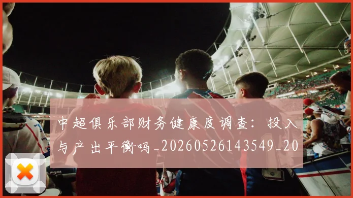 中超俱乐部财务健康度调查:投入与产出平衡吗_20260526143549_20260607160718