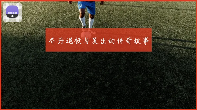 乔丹退役与复出的传奇故事