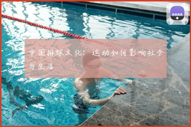 中国排球文化：运动如何影响社会与生活