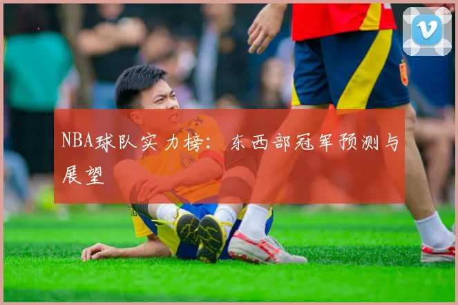 NBA球队实力榜:东西部冠军预测与展望