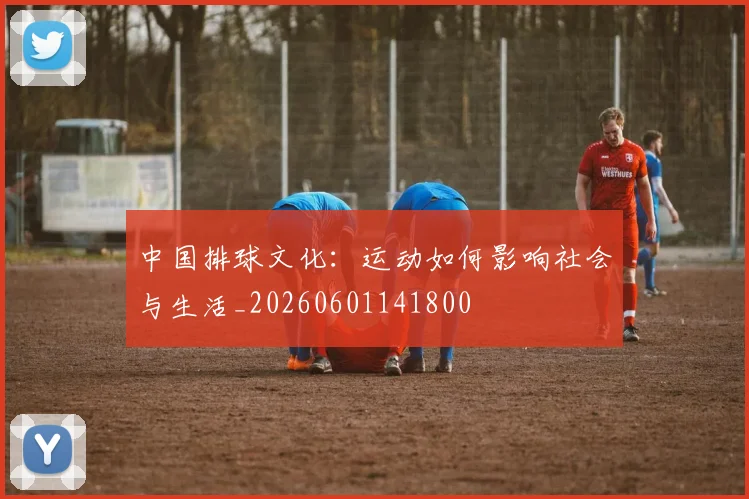 中国排球文化:运动如何影响社会与生活_20260601141800